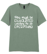 You Must Be EXHAUSTED Watching Me Do EVERYTHING! t-shirt in sage