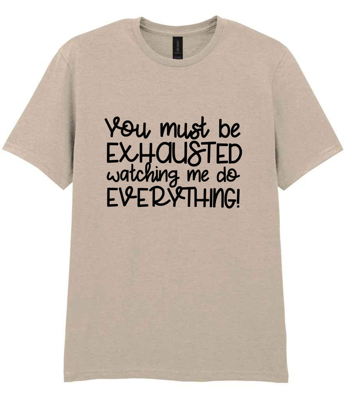 You Must Be EXHAUSTED Watching Me Do EVERYTHING! t-shirt in sand
