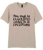 You Must Be EXHAUSTED Watching Me Do EVERYTHING! t-shirt in sand