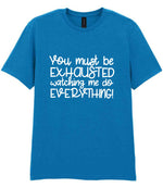 You Must Be EXHAUSTED Watching Me Do EVERYTHING! t-shirt in sapphire blue