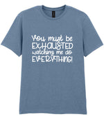 You Must Be EXHAUSTED Watching Me Do EVERYTHING! t-shirt in stone blue