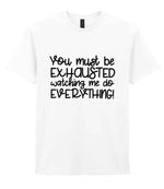 You Must Be EXHAUSTED Watching Me Do EVERYTHING! t-shirt in white