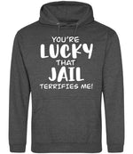 You're Lucky That Jail Terrifies Me! hoodie in charcoal