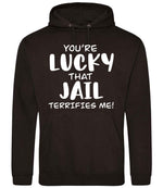 You're Lucky That Jail Terrifies Me! hoodie in jet black
