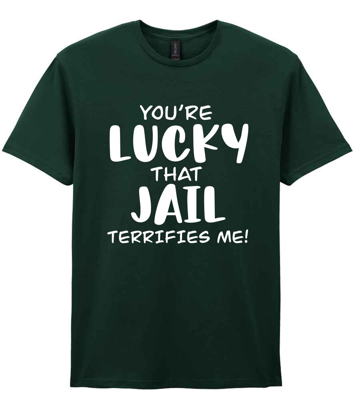 You're Lucky That Jail Terrifies Me! t-shirt in forest green