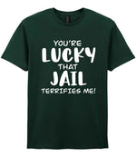You're Lucky That Jail Terrifies Me! t-shirt in forest green