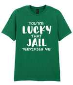 You're Lucky That Jail Terrifies Me! t-shirt in kelly green