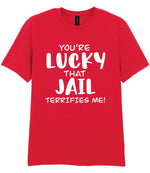 You're Lucky That Jail Terrifies Me! t-shirt in red