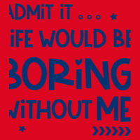 Admit It... Life Would Be Boring Without Me - Softstyle™ adult ringspun t-shirt Design
