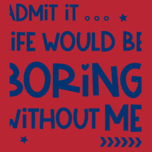 Admit It... Life Would Be Boring Without Me - Softstyle™ adult ringspun t-shirt Design