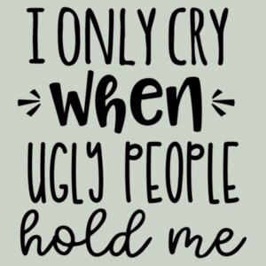 I only cry when ugly people hold me - Organic Baby T-Shirt Design