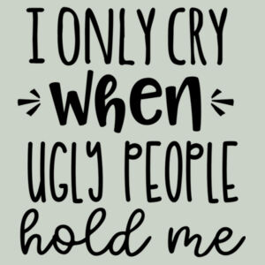 I only cry when ugly people hold me - Organic Baby T-Shirt Design