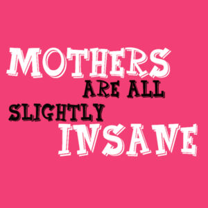 Mothers are all insane Design