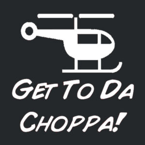 Get To Da Choppa! Design
