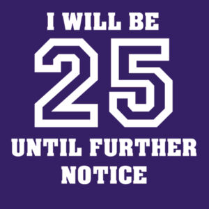 I will be 25 until further notice Design