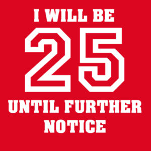 I will be 25 until further notice Design