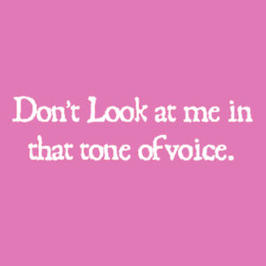 Dont look at me in that tone of voice. - Softstyle™ women's ringspun t-shirt Design