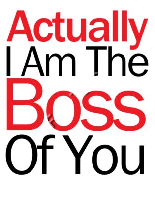 Actually I Am The Boss Of You